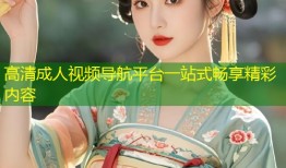 高清成人视频导航平台一站式畅享精彩内容