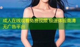 成人在线观看免费视频 极速体验高清无广告平台