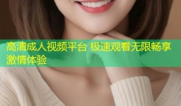 高清成人视频平台 极速观看无限畅享激情体验