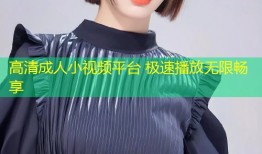 高清成人小视频平台 极速播放无限畅享
