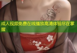 成人视频免费在线播放高清体验尽在掌握