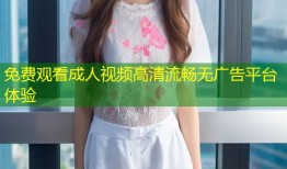 免费观看成人视频高清流畅无广告平台体验