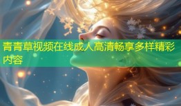青青草视频在线成人高清畅享多样精彩内容