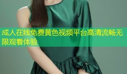 成人在线免费黄色视频平台高清流畅无限观看体验