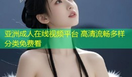 亚洲成人在线视频平台 高清流畅多样分类免费看
