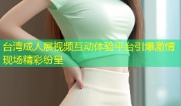 台湾成人展视频互动体验平台引爆激情现场精彩纷呈