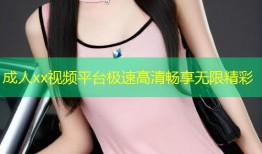 成人xx视频平台极速高清畅享无限精彩