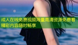 成人在线免费视频海量高清资源免费看精彩内容随时畅享