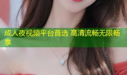 成人夜视频平台首选 高清流畅无限畅享