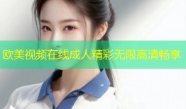 欧美视频在线成人精彩无限高清畅享
