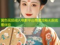 黄色视频成人电影平台高清流畅无限观看体验