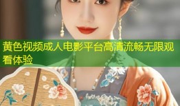 黄色视频成人电影平台高清流畅无限观看体验