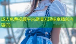 成人免费视频平台高清无限畅享精彩内容(1)