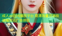成人av在线播放平台 高清海量资源极速播放无广告体验
