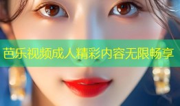 芭乐视频成人精彩内容无限畅享