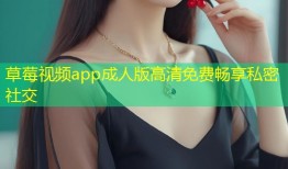 草莓视频app成人版高清免费畅享私密社交