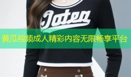 黄瓜视频成人精彩内容无限畅享平台