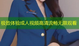 极致体验成人视频高清流畅无限观看
