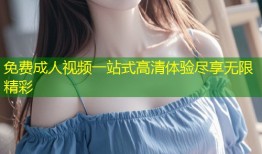 免费成人视频一站式高清体验尽享无限精彩