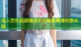 成人芭乐视频精选平台畅享高清刺激体验