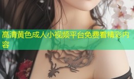高清黄色成人小视频平台免费看精彩内容