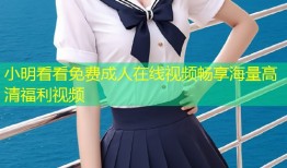 小明看看免费成人在线视频畅享海量高清福利视频
