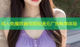 成人免播放器视频极速无广告畅享体验