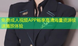 免费成人视频APP畅享高清海量资源极速播放体验