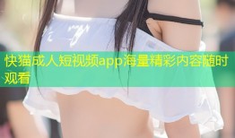 快猫成人短视频app海量精彩内容随时观看