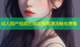 成人国产视频在线观看高清流畅免费看