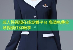 成人性视频在线观看平台 高清免费全场视频任你畅享