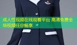 成人性视频在线观看平台 高清免费全场视频任你畅享