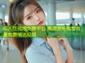 成人性视频免费平台 高清流畅观看海量免费精选视频