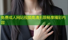 免费成人网站视频高清无限畅享精彩内容