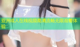 亚洲成人在线视频高清流畅无限观看体验