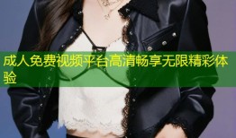 成人免费视频平台高清畅享无限精彩体验