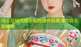 成人在线视频平台极速体验高清内容无限畅享
