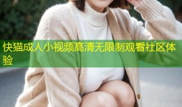 快猫成人小视频高清无限制观看社区体验