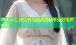 成人av在线免费视频高清畅享无限播放体验