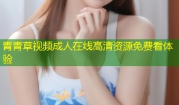 青青草视频成人在线高清资源免费看体验
