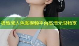 极致成人色图视频平台高清无限畅享