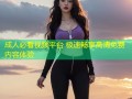 成人必看视频平台 极速畅享高清免费内容体验