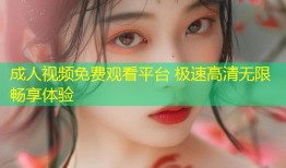 成人视频免费观看平台 极速高清无限畅享体验