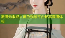 激情无限成人黄色视频平台畅享高清体验