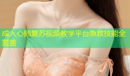成人心肺复苏视频教学平台急救技能全覆盖