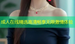 成人在线精选高清畅享无限激情体验
