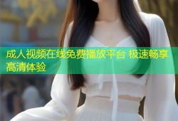 成人视频在线免费播放平台 极速畅享高清体验
