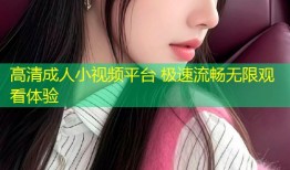 高清成人小视频平台 极速流畅无限观看体验