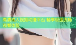 高清成人视频动漫平台 畅享极速流畅观看体验