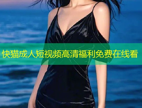 快猫成人短视频高清福利免费在线看